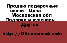 Продаю подарочные свечи › Цена ­ 200 - Московская обл. Подарки и сувениры » Другое   